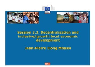 Session 3.3. Decentralisation and
inclusive/growth local economic
          development

    Jean-Pierre Elong Mbassi
 