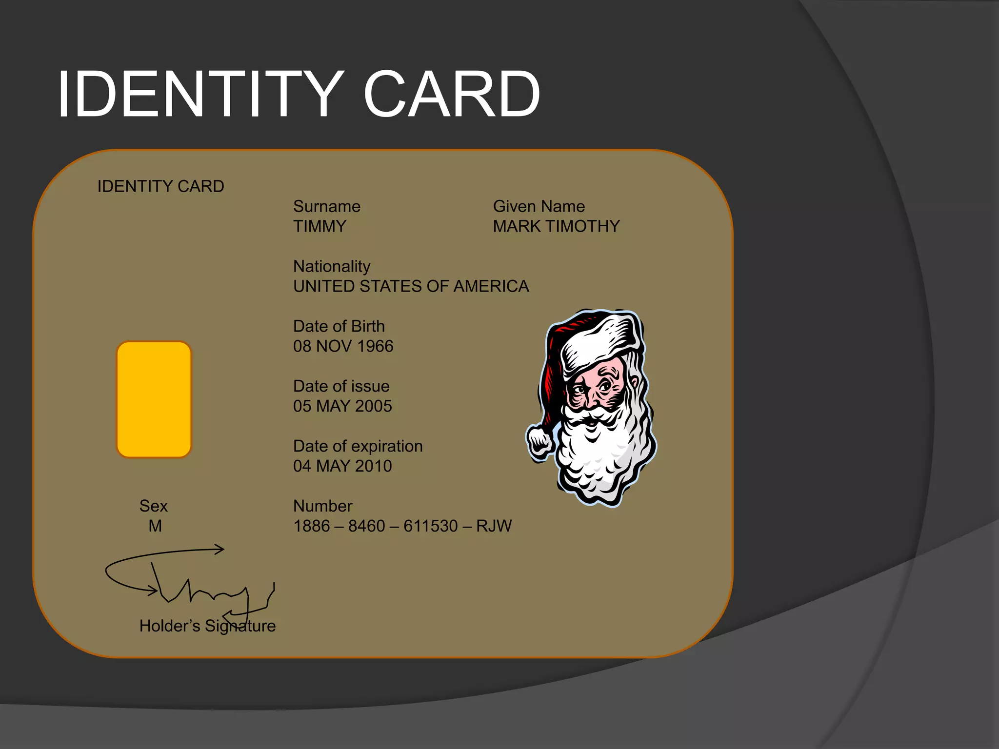 IDENTITY CARDIDENTITY CARD		Surname		Given Name		TIMMY		MARK TIMOTHY		Nationality 		UNITED STATES OF AMERICA			Date of Birth		08 NOV 1966			Date of issue		05 MAY 2005			Date of expiration		04 MAY 2010Sex		Number  M		1886 – 8460 – 611530 – RJWHolder’s Signature