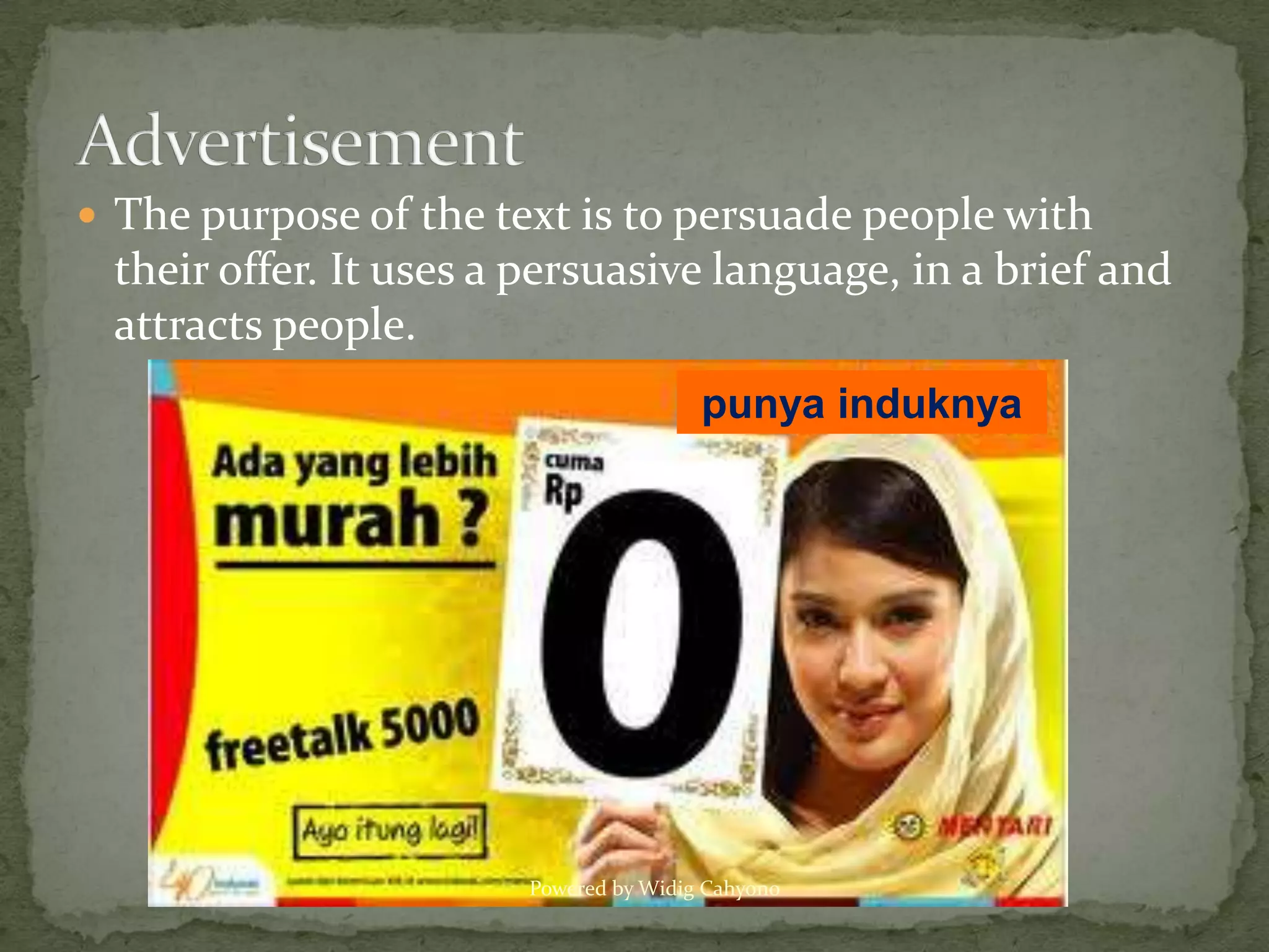  The purpose of the text is to persuade people with
 their offer. It uses a persuasive language, in a brief and
 attracts people.
                                       punya induknya




                       Powered by Widig Cahyono
 