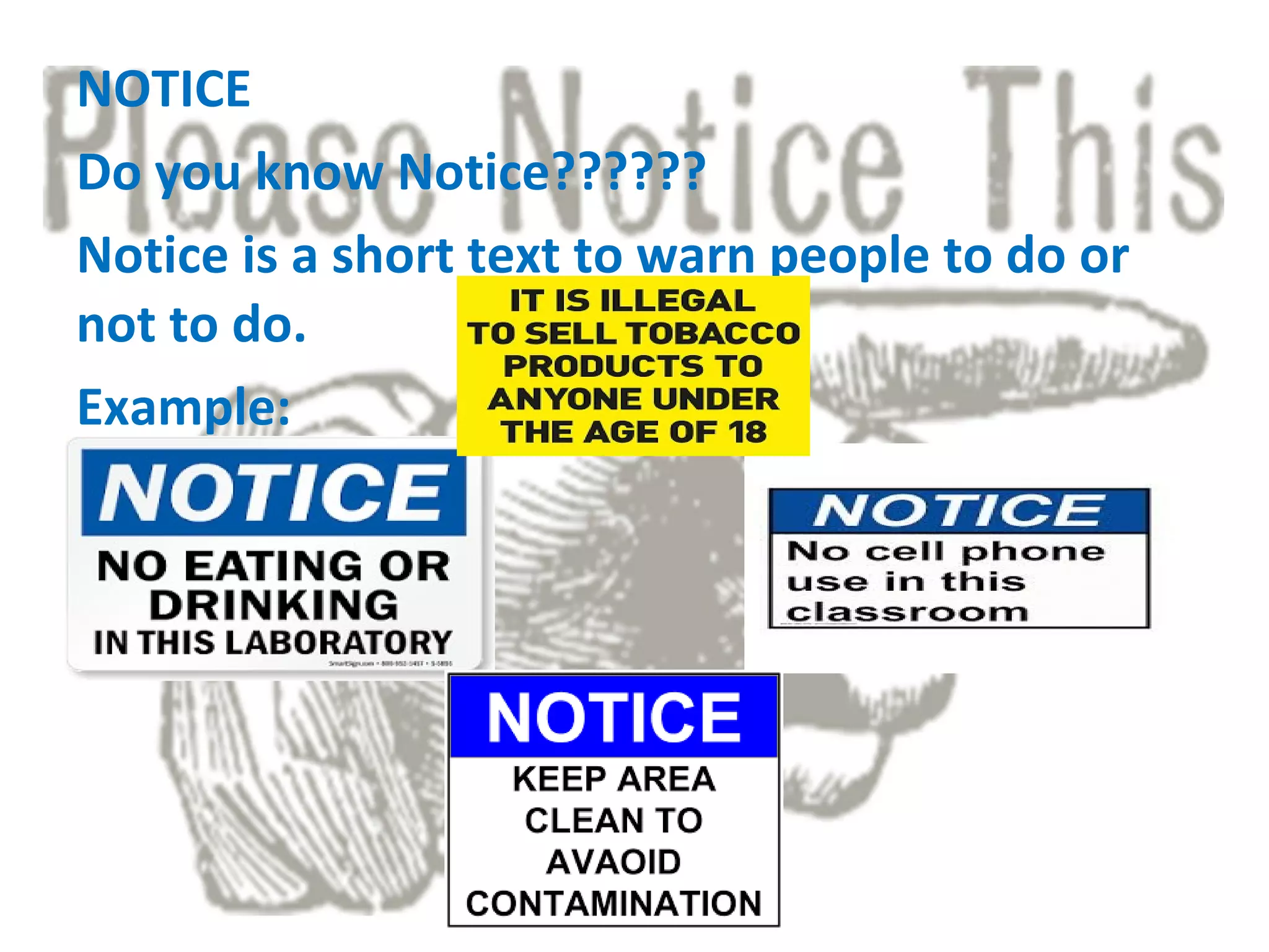 NOTICE
Do you know Notice??????
Notice is a short text to warn people to do or
not to do.
Example:
 