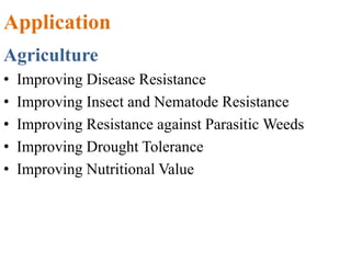 Application
Agriculture
• Improving Disease Resistance
• Improving Insect and Nematode Resistance
• Improving Resistance against Parasitic Weeds
• Improving Drought Tolerance
• Improving Nutritional Value
 