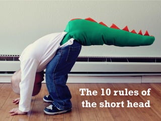 The 10 rules of 
the short head 
 