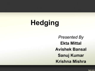 Hedging
Presented By
Ekta Mittal
Avishek Bansal
Sanuj Kumar
Krishna Mishra
 