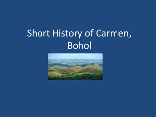 Short History of Carmen,
Bohol
 