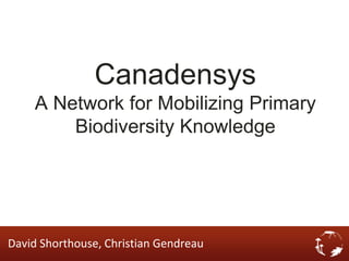 Canadensys
    A Network for Mobilizing Primary
        Biodiversity Knowledge




David Shorthouse, Christian Gendreau
 