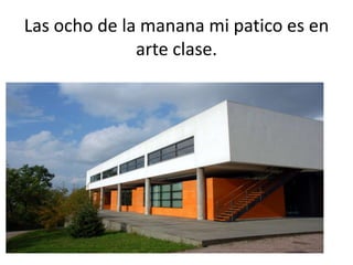 Las ocho de la manana mi paticoes en arte clase.