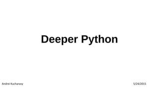 Deeper Python
Andrei Kucharavy 5/24/2015
 