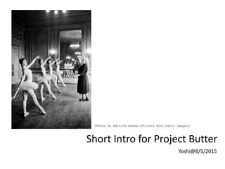 Short Intro for Project Butter
Yoshi@8/5/2015
(Photo by Malcolm Dunbar/Picture Post/Getty Images)
 
