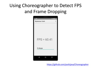 Using Choreographer to Detect FPS
and Frame Dropping
https://github.com/yoshijava/Choreographer
 