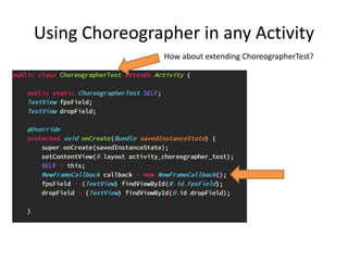 Using Choreographer in any Activity
How about extending ChoreographerTest?
 