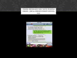 THOSE MESSGAES YOU NEVE WANNA
ERASE.. (ME & ERICK’S POOP CONVO)
                LLS
 