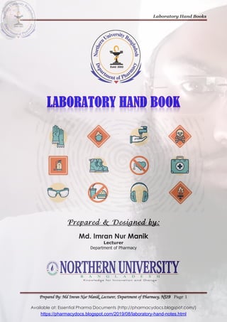 Laboratory Hand Books
Prepared By: Md Imran Nur Manik, Lecturer, Department of Pharmacy, NUB Page 1
Available at: Essential Pharma Documents (http://pharmacydocs.blogspot.com/)
Prepared & Designed by:
Md. Imran Nur Manik
Lecturer
Department of Pharmacy
https://pharmacydocs.blogspot.com/2019/08/laboratory-hand-notes.html
 