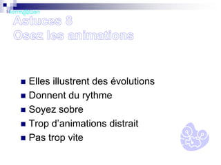 Elles illustrent des évolutions
 Donnent du rythme
 Soyez sobre
 Trop d’animations distrait
 Pas trop vite


 