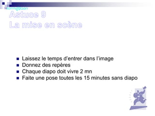 




Laissez le temps d’entrer dans l’image
Donnez des repères
Chaque diapo doit vivre 2 mn
Faite une pose toutes les 15 minutes sans diapo

 