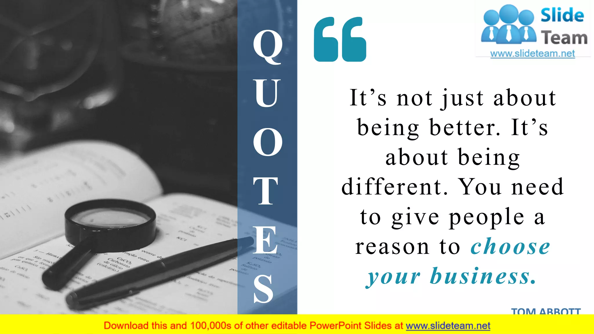 28
Q
U
O
T
E
S
It’s not just about
being better. It’s
about being
different. You need
to give people a
reason to choose
your business.
TOM ABBOTT
 