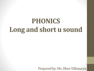 PHONICS
Long and short u sound
Preparedby:Ms.DhenVillanueva
 