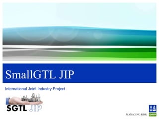 SmallGTL JIP
International Joint Industry Project
Image’s copyright to its rightful owner
 
