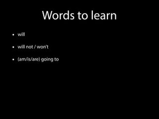 Words to learn
• will
• will not / won’t
• (am/is/are) going to
 