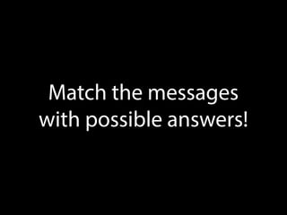 Match the messages
with possible answers!
 