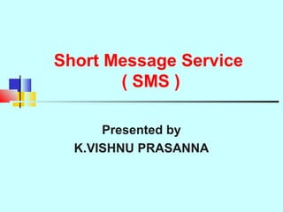 Short Message Service
( SMS )
Presented by
K.VISHNU PRASANNA
 