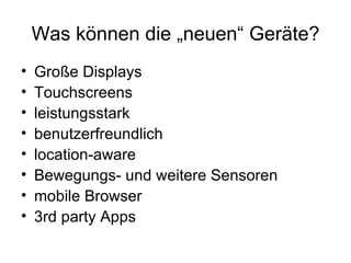 Was können die „neuen“ Geräte? Große Displays Touchscreens leistungsstark benutzerfreundlich location-aware Bewegungs- und weitere Sensoren mobile Browser 3rd party Apps 