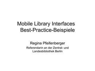Mobile Library Interfaces  Best-Practice-Beispiele Regina Pfeifenberger Referendarin an der Zentral- und Landesbibliothek Berlin 