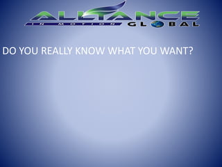 DO YOU REALLY KNOW WHAT YOU WANT?
 