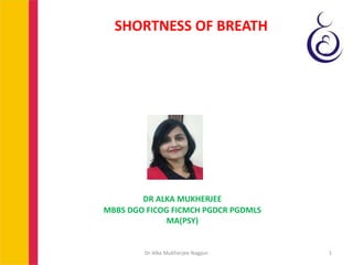 SHORTNESS OF BREATH
DR ALKA MUKHERJEE
MBBS DGO FICOG FICMCH PGDCR PGDMLS
MA(PSY)
Dr Alka Mukherjee Nagpur 1
 