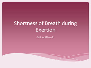 Shortness of Breath during
        Exertion
         Fatima AlAwadh
 