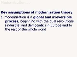 45
Modernization ...
Key assumptions of modernization theory
1. Modernization is a global and irreversible
process, beginning with the dual revolutions
(industrial and democratic) in Europe and to
the rest of the whole world
 