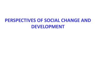 PERSPECTIVES OF SOCIAL CHANGE AND
DEVELOPMENT
 