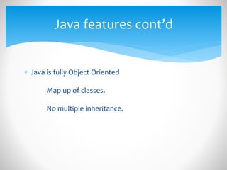  Java is fully Object Oriented
Map up of classes.
No multiple inheritance.
Java features cont’d
 