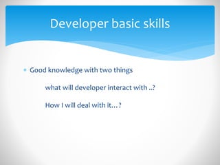  Good knowledge with two things
what will developer interact with ..?
How I will deal with it…?
Developer basic skills
 