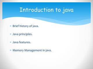  Brief history of java.
 Java principles.
 Java features.
 Memory Management in java.
Introduction to java
 