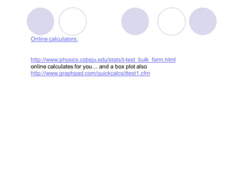Online calculators:
http://www.physics.csbsju.edu/stats/t-test_bulk_form.html
online calculates for you… and a box plot also
http://www.graphpad.com/quickcalcs/ttest1.cfm
 