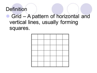 Definition
⚫ Grid – A pattern of horizontal and
vertical lines, usually forming
squares.
 