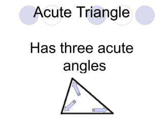 Acute Triangle
Has three acute
angles
 