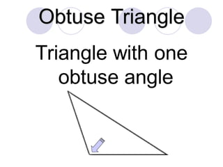 Obtuse Triangle
Triangle with one
obtuse angle
 