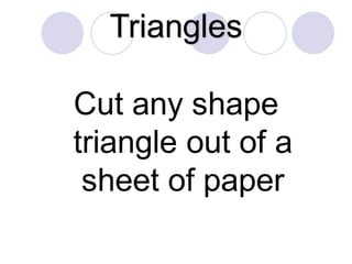 Triangles
Cut any shape
triangle out of a
sheet of paper
 