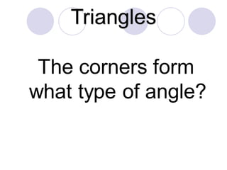 Triangles
The corners form
what type of angle?
 