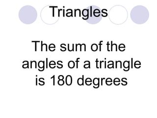 Triangles
The sum of the
angles of a triangle
is 180 degrees
 