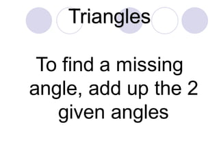 Triangles
To find a missing
angle, add up the 2
given angles
 