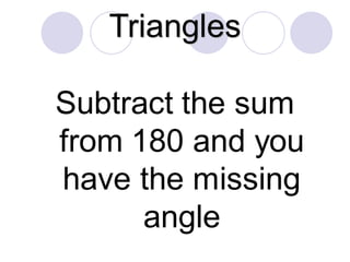Triangles
Subtract the sum
from 180 and you
have the missing
angle
 