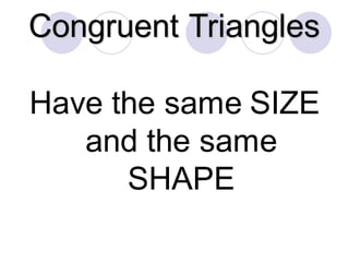 Congruent Triangles
Have the same SIZE
and the same
SHAPE
 