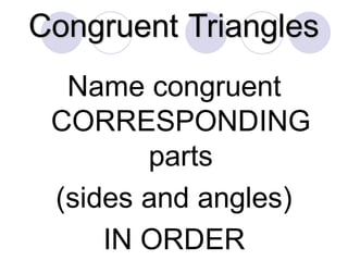 Congruent Triangles
Name congruent
CORRESPONDING
parts
(sides and angles)
IN ORDER
 