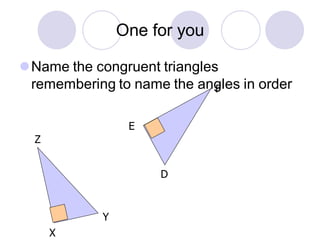 One for you
⚫Name the congruent triangles
remembering to name the angles in order
X
Y
D
E
F
Z
 