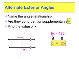 Alternate Exterior Angles
⚫Name the angle relationship
⚫Are they congruent or supplementary?
⚫Find the value of x
125 
t
5x 
5x = 125
5 5
x = 25

 