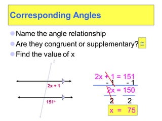 Corresponding Angles
⚫Name the angle relationship
⚫Are they congruent or supplementary?
⚫Find the value of x
2x + 1
t
151
2x = 150
2 2
x = 75

2x + 1 = 151
- 1 - 1
 