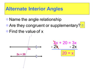 Alternate Interior Angles
⚫Name the angle relationship
⚫Are they congruent or supplementary?
⚫Find the value of x
3x
t
2x + 20

20 = x
2x + 20 = 3x
- 2x - 2x
 