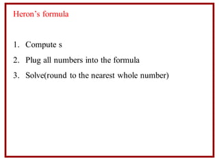 Heron’s formula
1. Compute s
2. Plug all numbers into the formula
3. Solve(round to the nearest whole number)
 